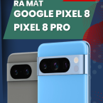Ra mắt điện thoại Google Pixel 8 và 8 Pro giá chỉ 17 triệu