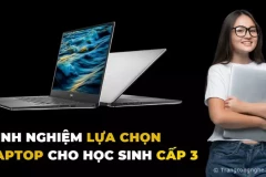 [Chia sẻ] Kinh nghiệm lựa chọn laptop cho học sinh cấp 3 nhất định không được bỏ qua
