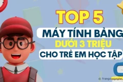 Top 5 máy tính bảng dưới 3 triệu tốt nhất cho trẻ em học tập