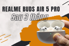 Đánh giá realme Buds Air 5 Pro sau 3 tháng sử dụng, có xứng đáng trải nghiệm?