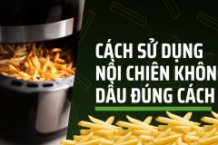 Cách sử dụng nồi chiên không dầu đúng cách, hiệu quả cho gia đình