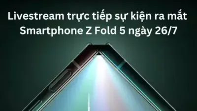 Livestream sự kiện ra mắt Smartphone Z Fold 5