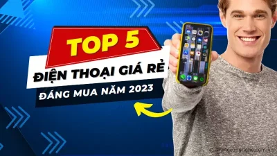 Top 5 điện thoại giá rẻ mới ra mắt đáng mua nhất năm 2023