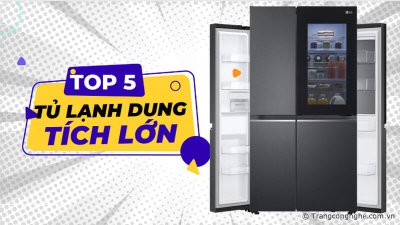 Top 5 tủ lạnh dung tích lớn 500-600 lít cao cấp, đáng mua nhất năm 2023