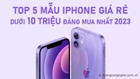 Top 5 mẫu iPhone giá rẻ dưới 10 triệu đáng mua nhất 2023