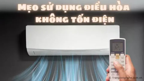 Mẹo sử dụng điều hòa không tốn điện hiệu quả nhất mùa nắng nóng