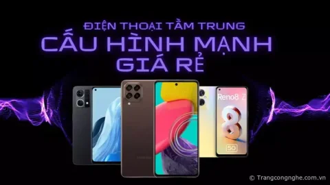 Điểm danh 5 mẫu điện thoại tầm trung cấu hình mạnh giá rẻ người dùng không nên bỏ lỡ
