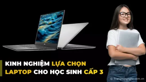[Chia sẻ] Kinh nghiệm lựa chọn laptop cho học sinh cấp 3 nhất định không được bỏ qua