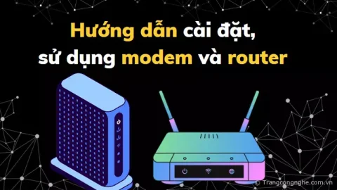 Hướng dẫn cài đặt, sử dụng modem và router chính xác và hiệu quả nhất