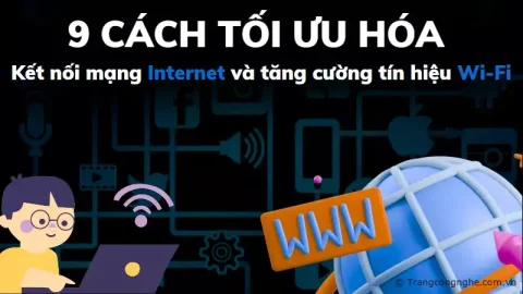9 cách tối ưu hóa kết nối mạng Internet và tăng cường tín hiệu Wi-Fi