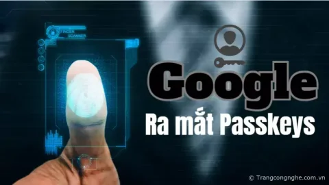Google ra mắt Passkeys siêu an toàn cho người dùng: Không cần mật khẩu