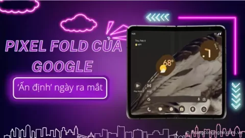 Điện thoại gập Pixel Fold của Google đã chính thức được ‘ấn định’ ngày ra mắt