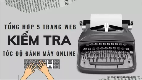Tổng hợp 5 trang Web kiểm tra tốc độ đánh máy online cực chuẩn không phải ai cũng biết