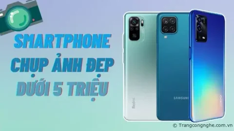 TOP 6 điện thoại dưới 5 triệu chụp ảnh đẹp, quay phim cực đỉnh