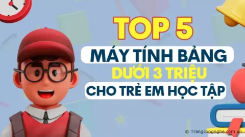 Top 5 máy tính bảng dưới 3 triệu tốt nhất cho trẻ em học tập