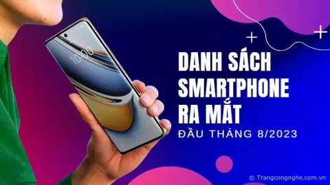 Tổng hợp danh sách Smartphone ra mắt đầu tháng 8/2023