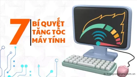 7 bí quyết cần nhớ giúp cải thiện tốc độ và hiệu suất hoạt động máy tính ngay tại nhà