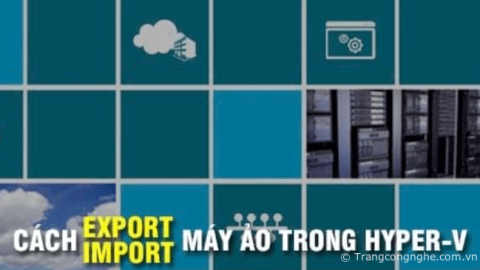 Hưỡng dẫn Export, Import máy ảo trong Hyper-V