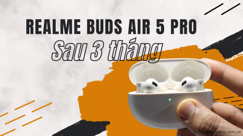 Đánh giá realme Buds Air 5 Pro sau 3 tháng sử dụng, có xứng đáng trải nghiệm?