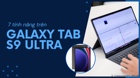 7 tính năng trên Galaxy Tab S9 Ultra cực đỉnh mà bạn cần biết