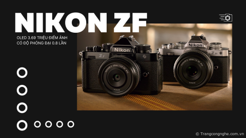 Đánh giá nhanh Nikon Zf, máy ảnh mirrorless phong cách cổ điển với cảm biến Full-frame 24.5MP