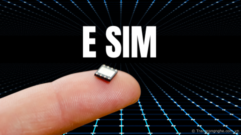 Có nên chuyển sang dùng eSim? Danh sách thiết bị di động hỗ trợ eSim tại Việt Nam
