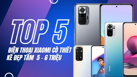 Cầm 5-6 triệu mua điện thoại Xiaomi nào có thiết kế đẹp, camera xịn sò?
