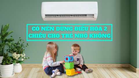 Có nên dùng điều hòa 2 chiều cho trẻ nhỏ không? Lưu ý khi dùng điều hòa vào mùa đông