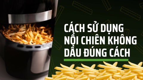 Cách sử dụng nồi chiên không dầu đúng cách, hiệu quả cho gia đình