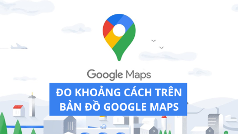 Cách đo khoảng cách (thước đo) từ điểm A tới điểm B trên Google Maps