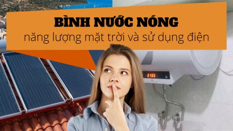 Nên chọn máy nước nóng năng lượng mặt trời hay bình nóng lạnh sử dụng điện?