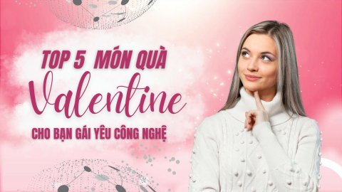 Top 5 món quà Valentine cho bạn gái yêu công nghệ đáng cân nhắc