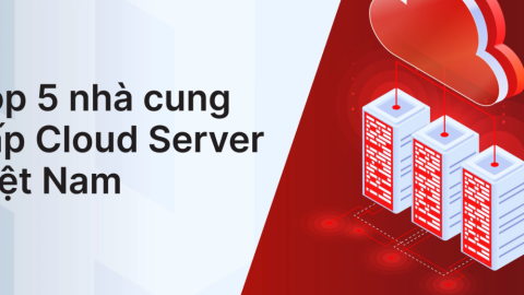 Danh sách 5 nhà cung cấp Cloud Server tốt nhất tại Việt Nam