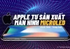 Hàng loạt màn hình MicroLED trên iPhone đang được chính Apple tự sản xuất