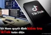 Việt Nam quyết định kiểm tra TikTok toàn diện để đảm bảo an toàn thông tin từ 15/5