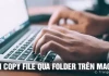 Cách copy file qua folder trên MacBook mới nhất