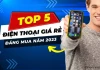 Top 5 điện thoại giá rẻ mới ra mắt đáng mua nhất năm 2023