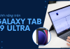 7 tính năng trên Galaxy Tab S9 Ultra cực đỉnh mà bạn cần biết