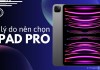 Top 5 lý do nên chọn iPad Pro cho công việc và giải trí