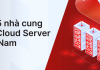 Danh sách 5 nhà cung cấp Cloud Server tốt nhất tại Việt Nam